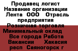 Продавец-логист › Название организации ­ Лента, ООО › Отрасль предприятия ­ Розничная торговля › Минимальный оклад ­ 1 - Все города Работа » Вакансии   . Хакасия респ.,Саяногорск г.